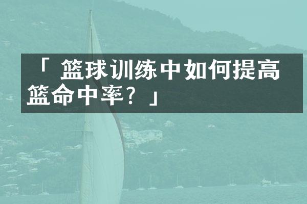 「 篮球训练中如何提高投篮命中率？」