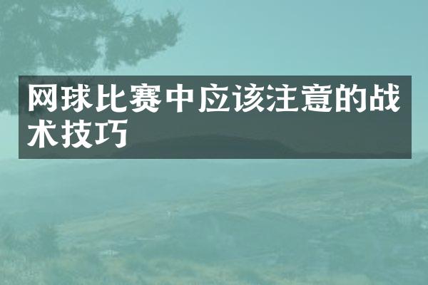 网球比赛中应该注意的战术技巧