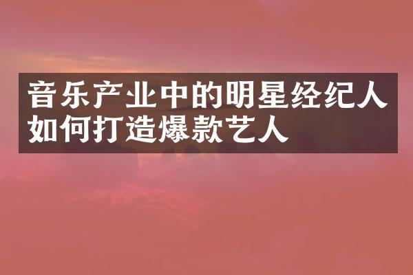 音乐产业中的明星经纪人如何打造爆款艺人