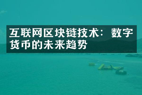 互联网区块链技术：数字货币的未来趋势