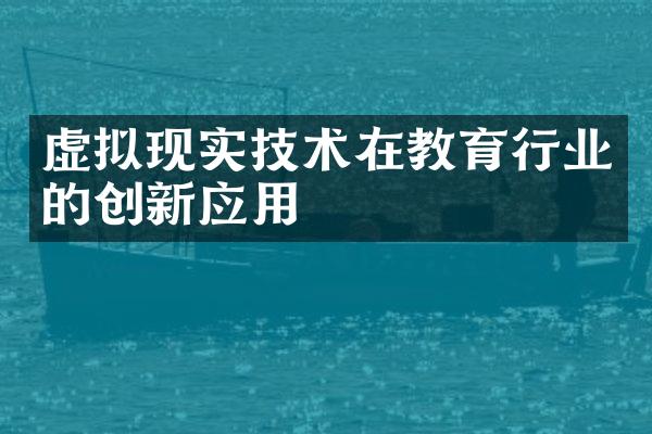 虚拟现实技术在教育行业的创新应用