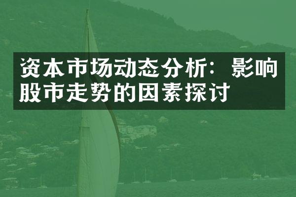 资本市场动态分析：影响股市走势的因素探讨