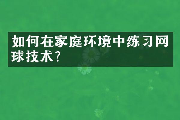 如何在家庭环境中练习网球技术？