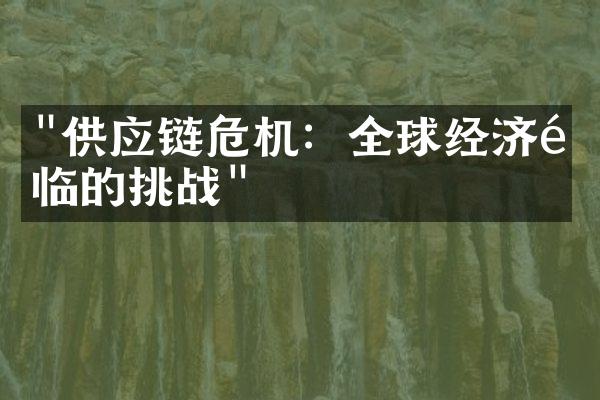 "供应链危机：全球经济面临的挑战"