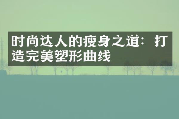 时尚达人的瘦身之道：打造完美塑形曲线