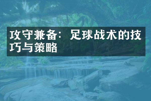 攻守兼备：足球战术的技巧与策略