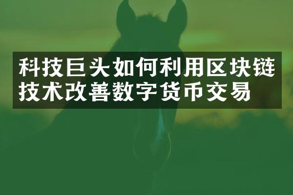 科技巨头如何利用区块链技术改善数字货币交易