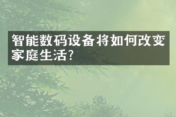 智能数码设备将如何改变家庭生活？