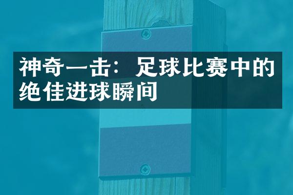 神奇一击：足球比赛中的绝佳进球瞬间