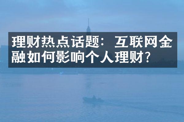 理财热点话题：互联网金融如何影响个人理财？