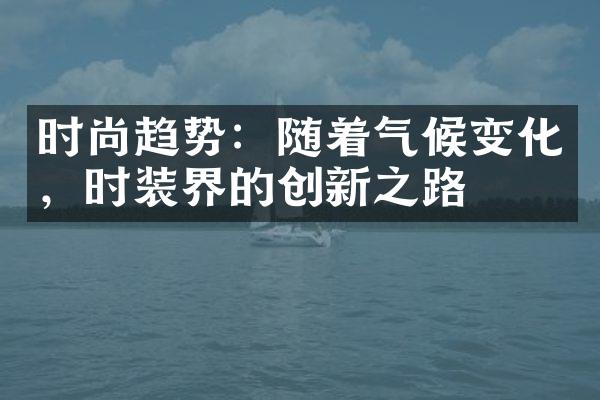 时尚趋势：随着气候变化，时装界的创新之路