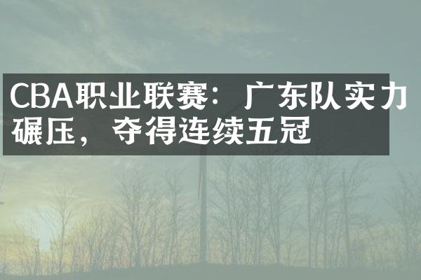 CBA职业联赛：广东队实力碾压，夺得连续五冠