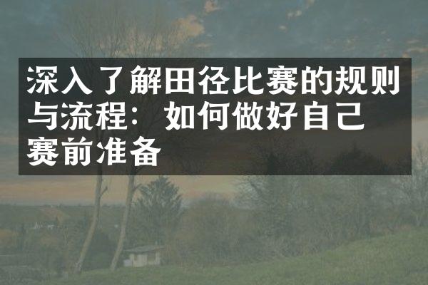 深入了解田径比赛的规则与流程：如何做好自己的赛前准备