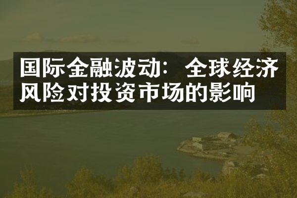 国际金融波动：全球经济风险对投资市场的影响