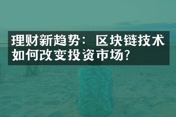 理财新趋势：区块链技术如何改变投资市场？