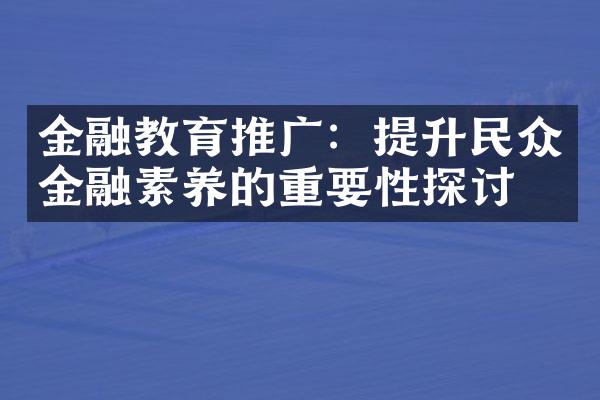 金融教育推广：提升民众金融素养的重要性探讨