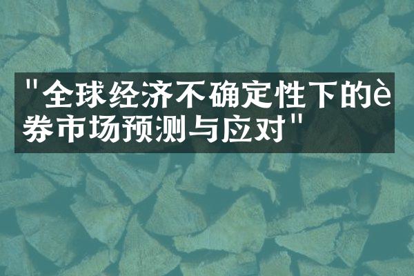 "全球经济不确定性下的证券市场预测与应对"