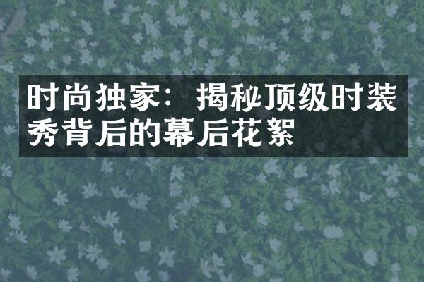 时尚独家：揭秘顶级时装秀背后的幕后花絮