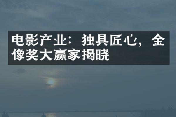 电影产业：独具匠心，金像奖大赢家揭晓