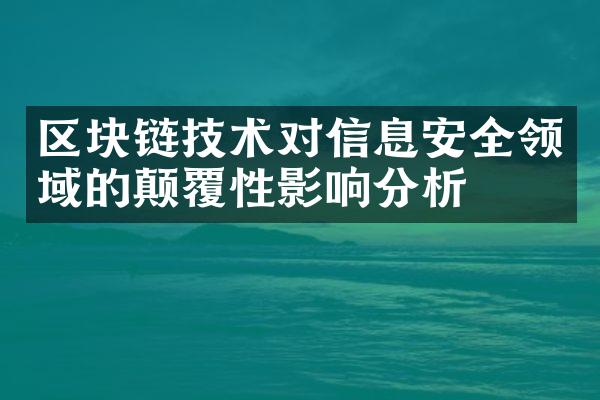 区块链技术对信息安全领域的颠覆性影响分析