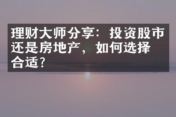 理财大师分享：投资股市还是房地产，如何选择更合适？