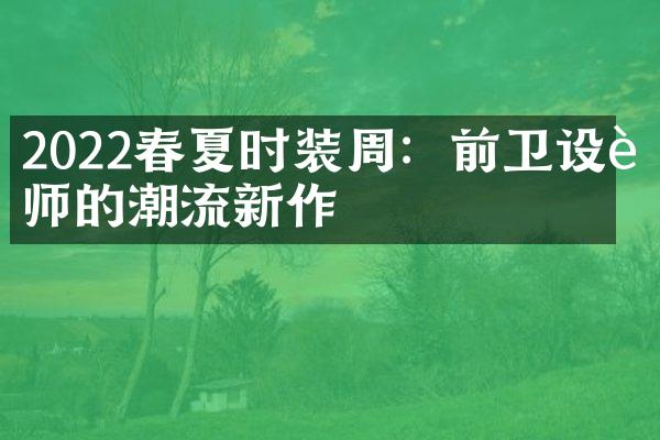 2022春夏时装周：前卫设计师的潮流新作