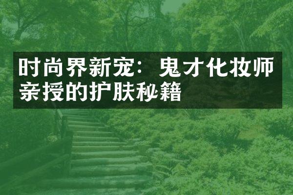 时尚界新宠：鬼才化妆师亲授的护肤秘籍