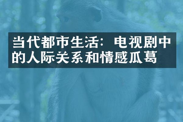 当代都市生活：电视剧中的人际关系和情感瓜葛