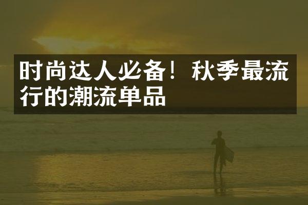 时尚达人必备！秋季最流行的潮流单品