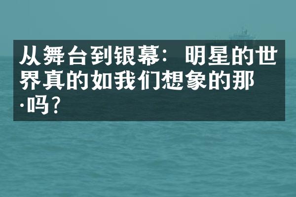 从舞台到银幕：明星的世界真的如我们想象的那样吗？