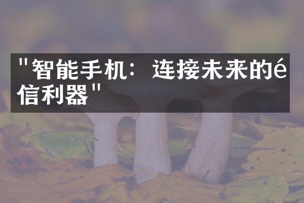 "智能手机：连接未来的通信利器"