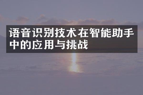 语音识别技术在智能助手中的应用与挑战