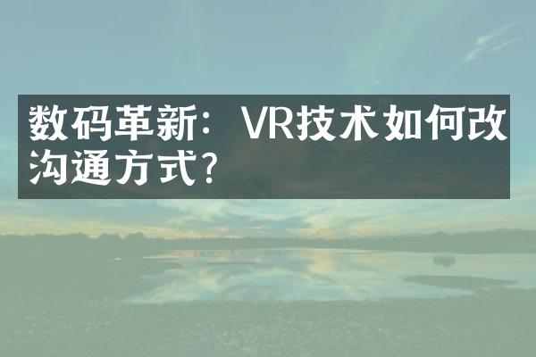 数码革新：VR技术如何改变沟通方式？