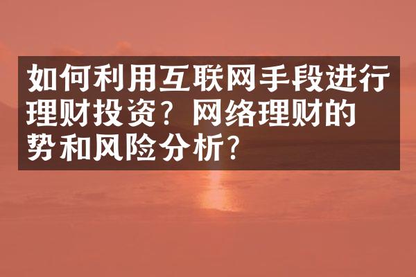 如何利用互联网手段进行理财投资？网络理财的优势和风险分析？