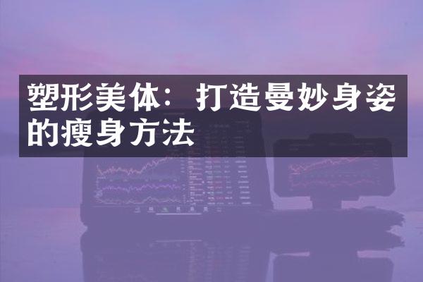 塑形美体：打造曼妙身姿的瘦身方法