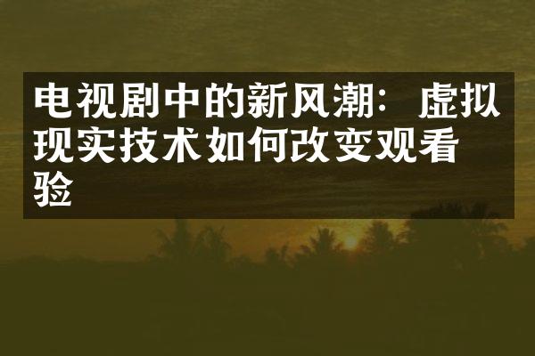 电视剧中的新风潮：虚拟现实技术如何改变观看体验