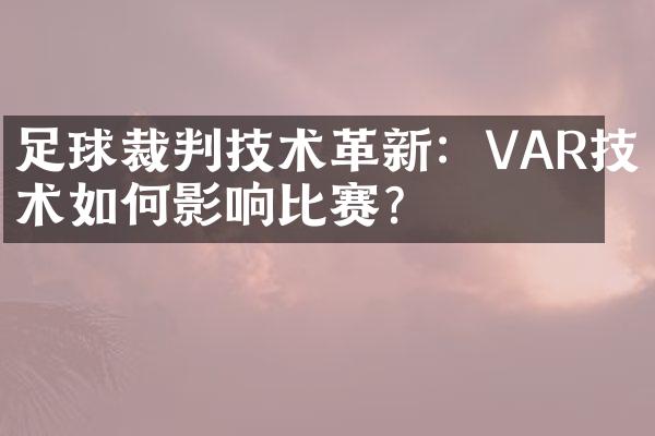 足球裁判技术革新：VAR技术如何影响比赛？