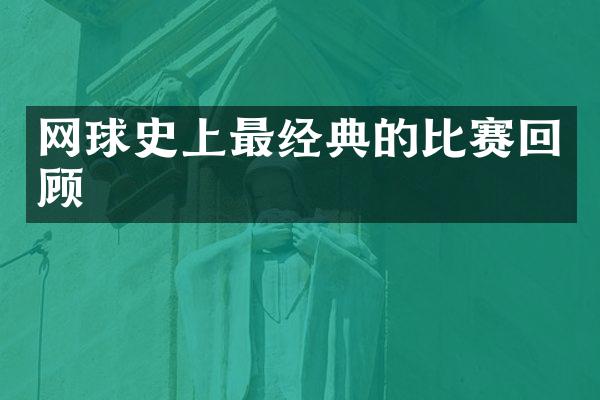 网球史上最经典的比赛回顾