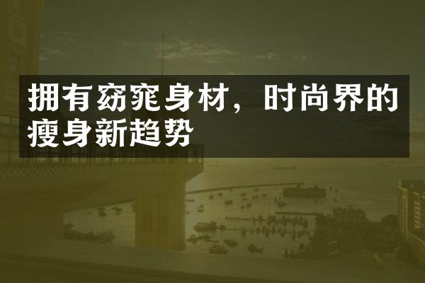 拥有窈窕身材，时尚界的瘦身新趋势