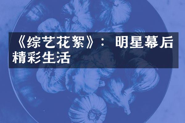 《综艺花絮》：明星幕后精彩生活