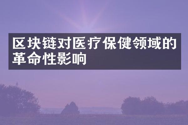 区块链对医疗保健领域的革命性影响