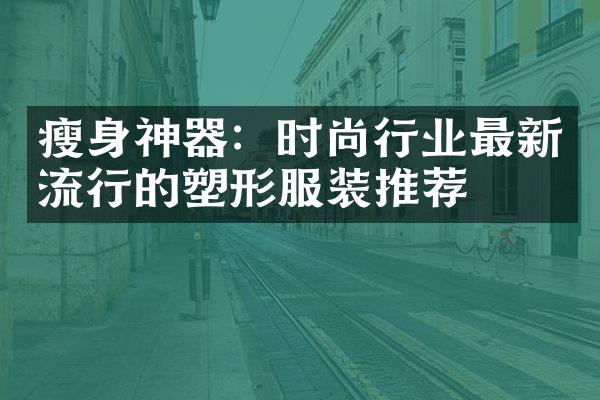 瘦身神器：时尚行业最新流行的塑形服装推荐