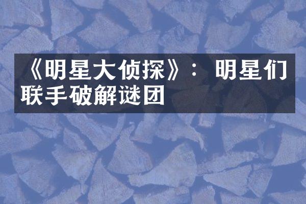 《明星大侦探》：明星们联手破解谜团