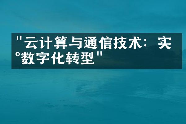 "云计算与通信技术：实现数字化转型"