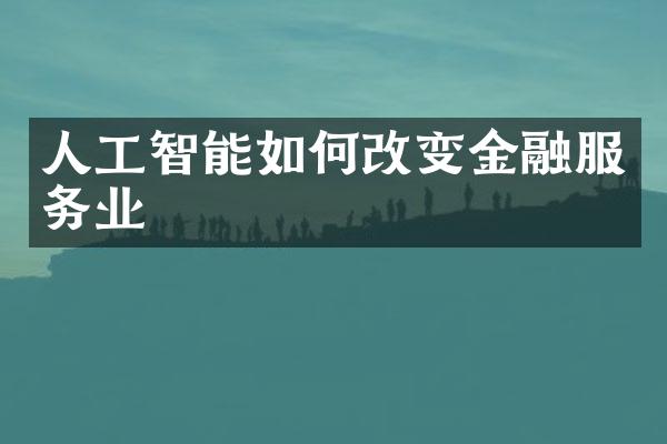 人工智能如何改变金融服务业