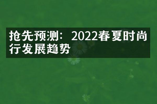 抢先预测：2022春夏时尚流行发展趋势