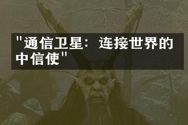 "通信卫星：连接世界的空中信使"