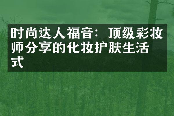 时尚达人福音：顶级彩妆师分享的化妆护肤生活方式