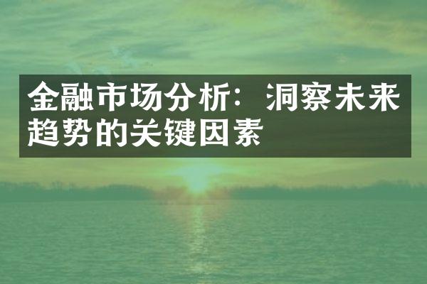 金融市场分析：洞察未来趋势的关键因素