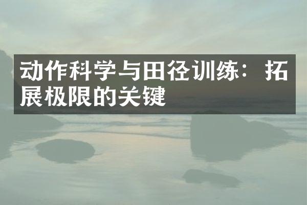 动作科学与田径训练：拓展极限的关键